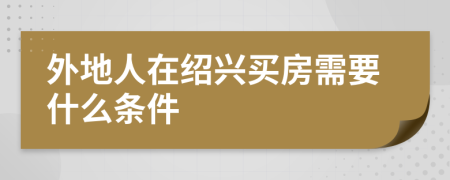 外地人在绍兴买房需要什么条件