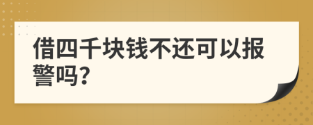 借四千块钱不还可以报警吗？