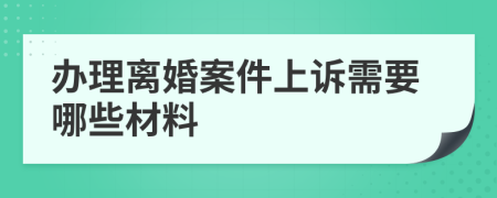 办理离婚案件上诉需要哪些材料