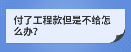 付了工程款但是不给怎么办？