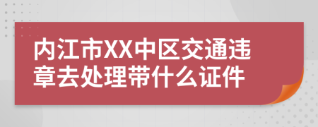 内江市XX中区交通违章去处理带什么证件