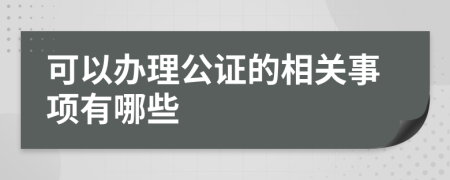 可以办理公证的相关事项有哪些