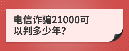 电信诈骗21000可以判多少年？