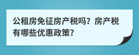 公租房免征房产税吗？房产税有哪些优惠政策？