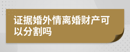 证据婚外情离婚财产可以分割吗
