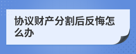 协议财产分割后反悔怎么办