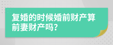 复婚的时候婚前财产算前妻财产吗？