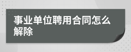 事业单位聘用合同怎么解除