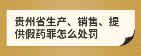 贵州省生产、销售、提供假药罪怎么处罚