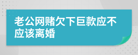 老公网赌欠下巨款应不应该离婚