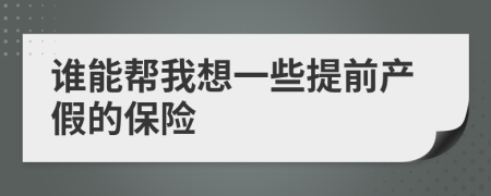 谁能帮我想一些提前产假的保险