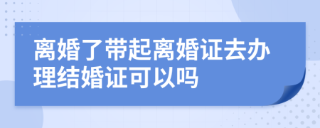 离婚了带起离婚证去办理结婚证可以吗