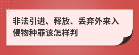 非法引进、释放、丢弃外来入侵物种罪该怎样判