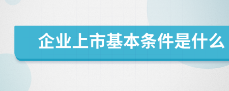 企业上市基本条件是什么