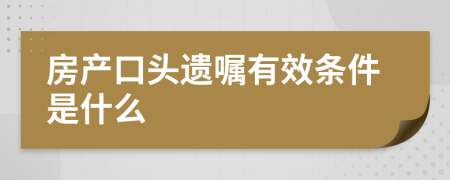 房产口头遗嘱有效条件是什么