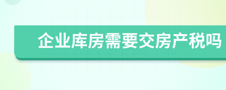 企业库房需要交房产税吗