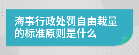 海事行政处罚自由裁量的标准原则是什么