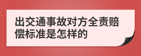 出交通事故对方全责赔偿标准是怎样的