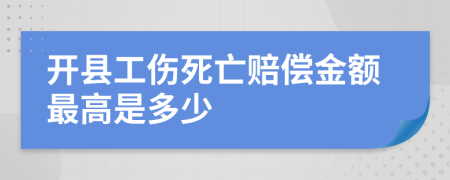 开县工伤死亡赔偿金额最高是多少