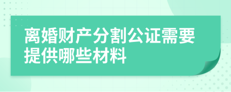 离婚财产分割公证需要提供哪些材料