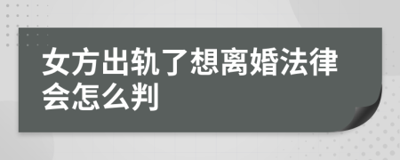 女方出轨了想离婚法律会怎么判