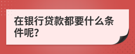 在银行贷款都要什么条件呢？