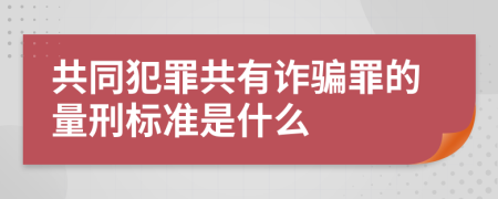 共同犯罪共有诈骗罪的量刑标准是什么