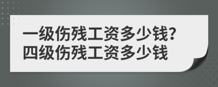 一级伤残工资多少钱？四级伤残工资多少钱