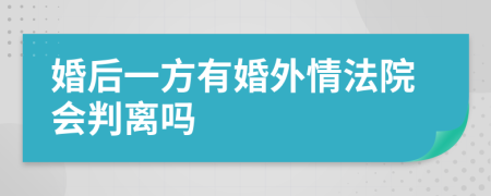 婚后一方有婚外情法院会判离吗