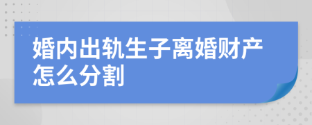 婚内出轨生子离婚财产怎么分割