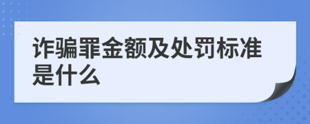 诈骗罪金额及处罚标准是什么