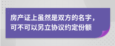 房产证上虽然是双方的名字，可不可以另立协议约定份额