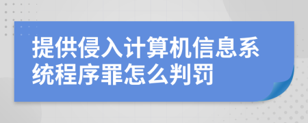 提供侵入计算机信息系统程序罪怎么判罚