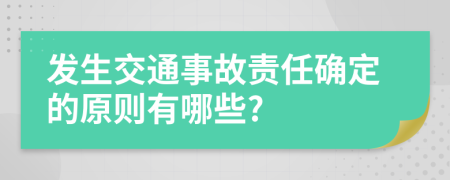 发生交通事故责任确定的原则有哪些?