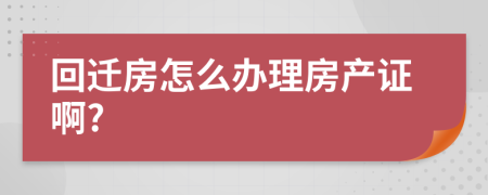 回迁房怎么办理房产证啊?