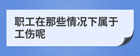 职工在那些情况下属于工伤呢