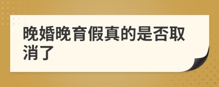 晚婚晚育假真的是否取消了