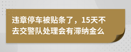 违章停车被贴条了，15天不去交警队处理会有滞纳金么