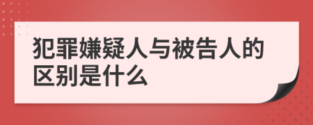 犯罪嫌疑人与被告人的区别是什么