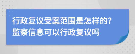 行政复议受案范围是怎样的？监察信息可以行政复议吗