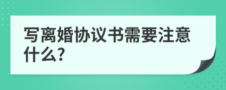 写离婚协议书需要注意什么?