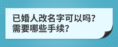 已婚人改名字可以吗？需要哪些手续？