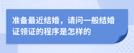 准备最近结婚，请问一般结婚证领证的程序是怎样的