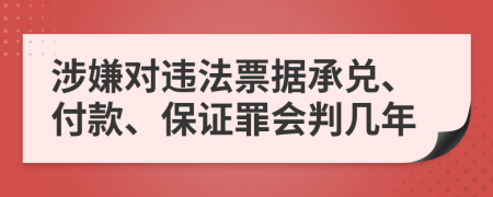 涉嫌对违法票据承兑、付款、保证罪会判几年