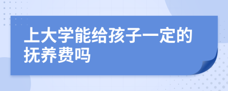 上大学能给孩子一定的抚养费吗