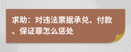 求助：对违法票据承兑、付款、保证罪怎么惩处