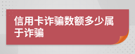 信用卡诈骗数额多少属于诈骗