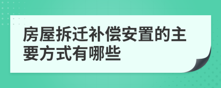 房屋拆迁补偿安置的主要方式有哪些