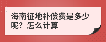 海南征地补偿费是多少呢？怎么计算