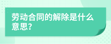 劳动合同的解除是什么意思？